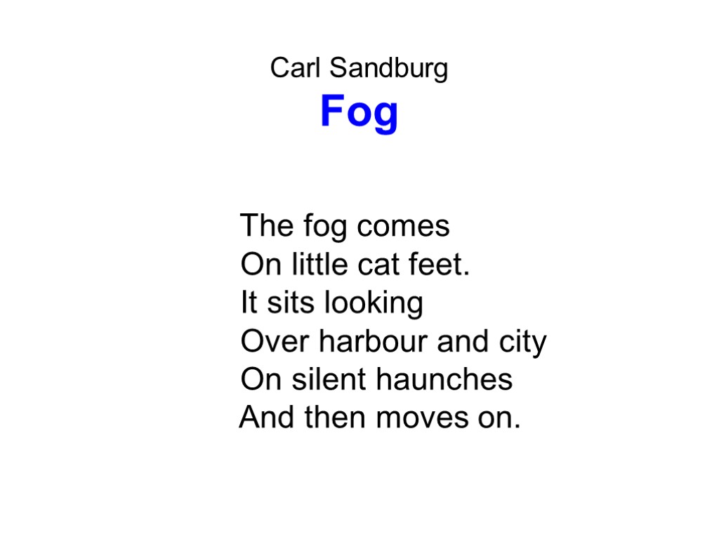 Carl Sandburg Fog The fog comes On little cat feet. It sits looking Over